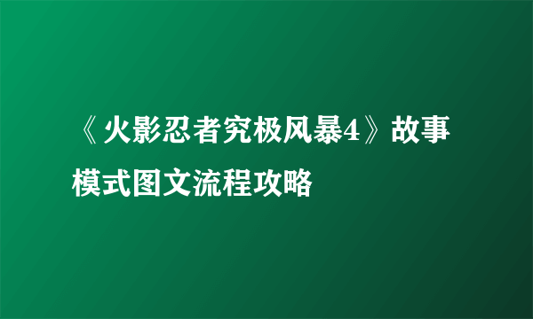 《火影忍者究极风暴4》故事模式图文流程攻略