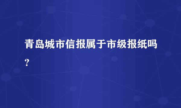 青岛城市信报属于市级报纸吗？