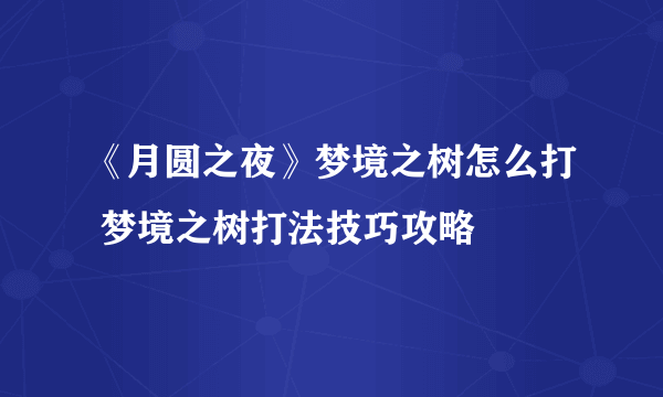 《月圆之夜》梦境之树怎么打 梦境之树打法技巧攻略