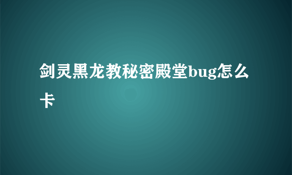 剑灵黑龙教秘密殿堂bug怎么卡