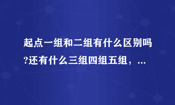 起点一组和二组有什么区别吗?还有什么三组四组五组，是不是有难度进入什么的，还是有好坏什么的？