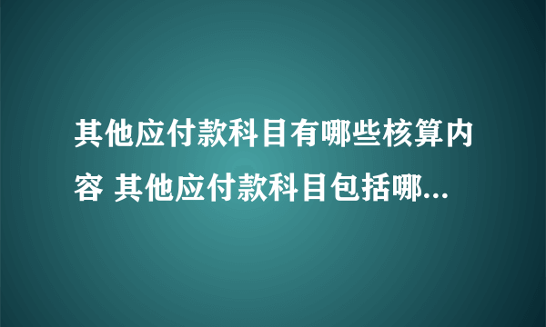 其他应付款科目有哪些核算内容 其他应付款科目包括哪些核算内容