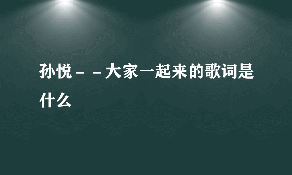 孙悦－－大家一起来的歌词是什么