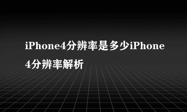 iPhone4分辨率是多少iPhone4分辨率解析