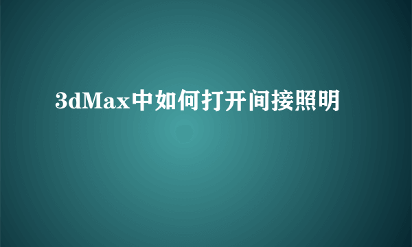 3dMax中如何打开间接照明