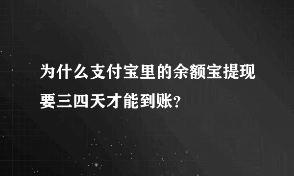 为什么支付宝里的余额宝提现要三四天才能到账？