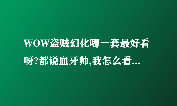 WOW盗贼幻化哪一套最好看呀?都说血牙帅,我怎么看T12黑暗凤凰最帅呢?大家推荐几套幻化吧