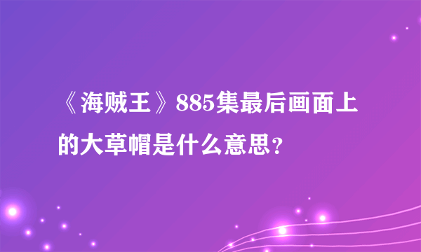 《海贼王》885集最后画面上的大草帽是什么意思？