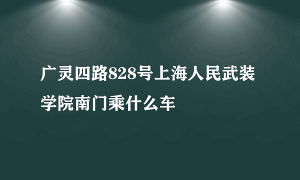 广灵四路828号上海人民武装学院南门乘什么车