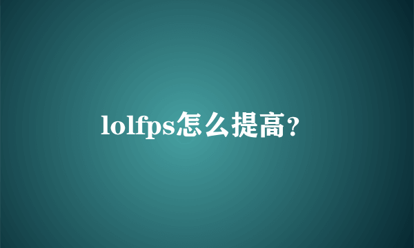 lolfps怎么提高？