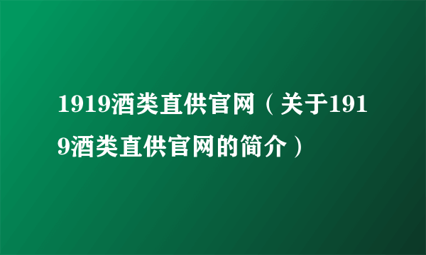 1919酒类直供官网（关于1919酒类直供官网的简介）