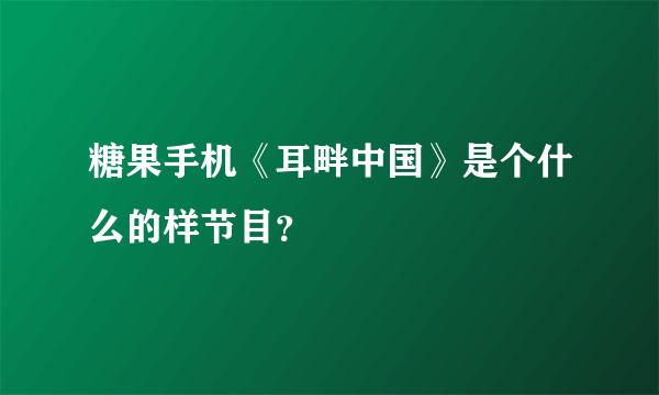 糖果手机《耳畔中国》是个什么的样节目？