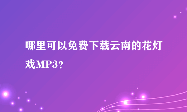 哪里可以免费下载云南的花灯戏MP3？