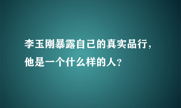 李玉刚暴露自己的真实品行，他是一个什么样的人？