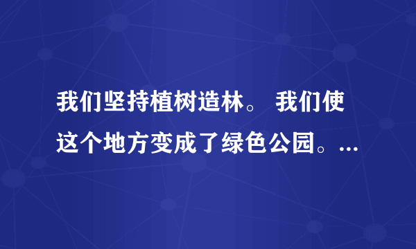 我们坚持植树造林。 我们使这个地方变成了绿色公园。 （用关联词把两句话合成一句话）？