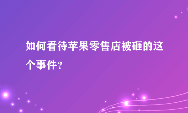 如何看待苹果零售店被砸的这个事件？