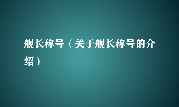 舰长称号（关于舰长称号的介绍）