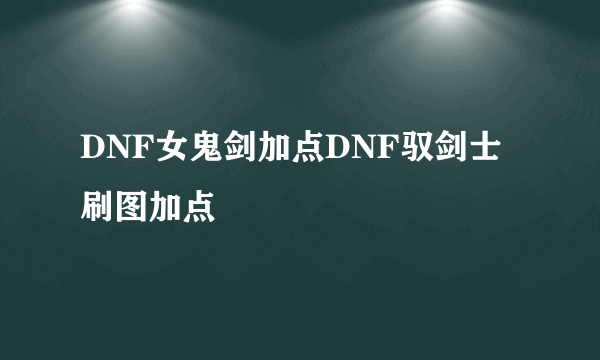 DNF女鬼剑加点DNF驭剑士刷图加点