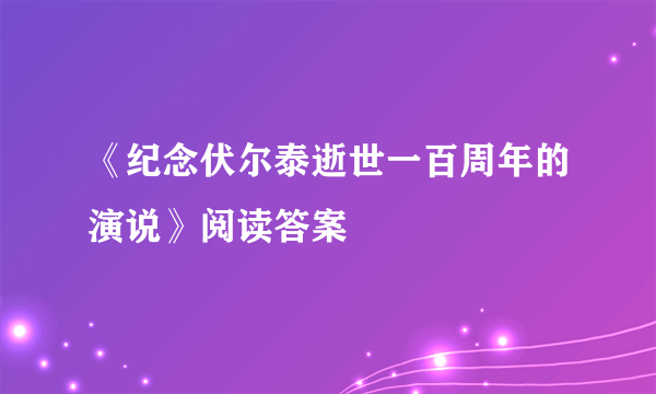 《纪念伏尔泰逝世一百周年的演说》阅读答案