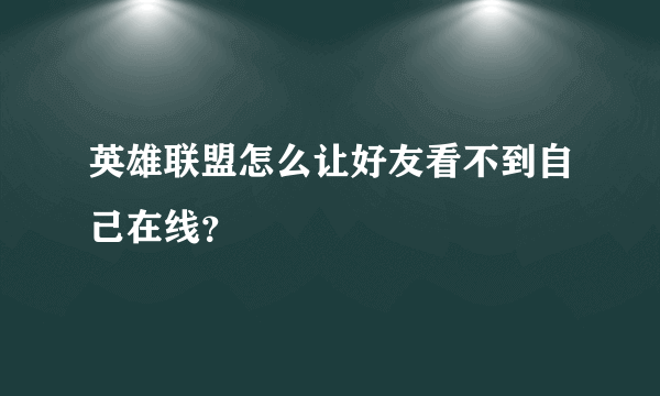 英雄联盟怎么让好友看不到自己在线？