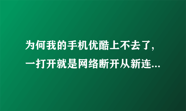 为何我的手机优酷上不去了,一打开就是网络断开从新连接再试,我是iphon...