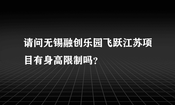 请问无锡融创乐园飞跃江苏项目有身高限制吗？