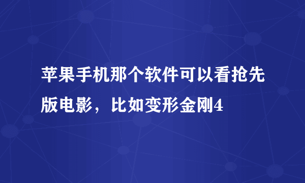 苹果手机那个软件可以看抢先版电影，比如变形金刚4