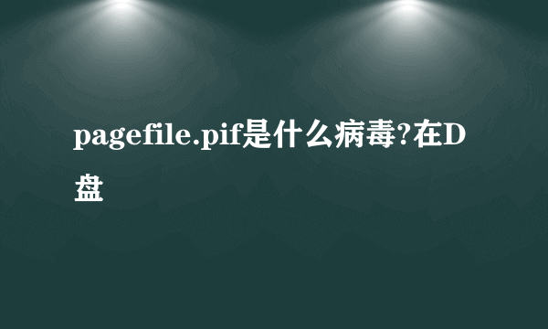 pagefile.pif是什么病毒?在D盘