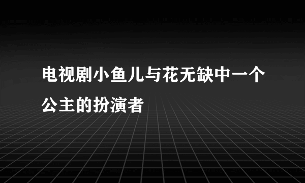 电视剧小鱼儿与花无缺中一个公主的扮演者