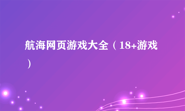 航海网页游戏大全（18+游戏）