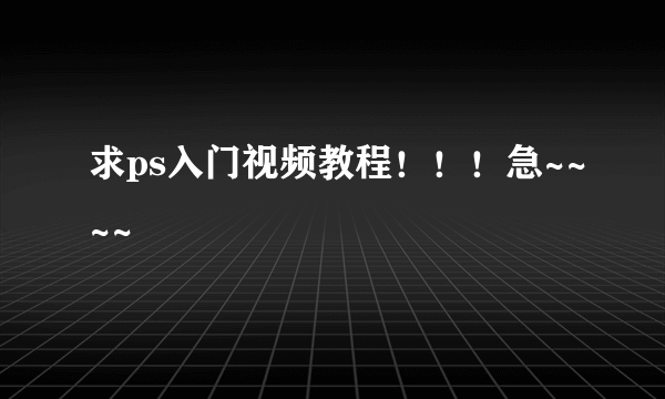 求ps入门视频教程！！！急~~~~