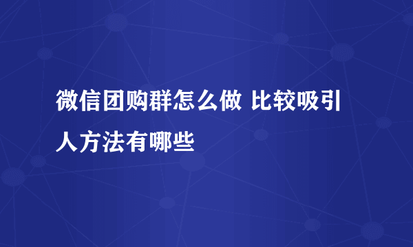 微信团购群怎么做 比较吸引人方法有哪些