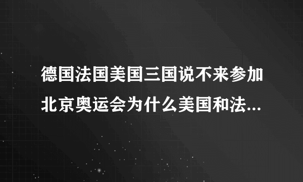 德国法国美国三国说不来参加北京奥运会为什么美国和法国最后来了可是德国没来？