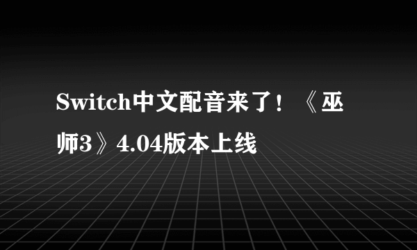 Switch中文配音来了！《巫师3》4.04版本上线