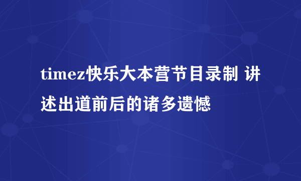 timez快乐大本营节目录制 讲述出道前后的诸多遗憾