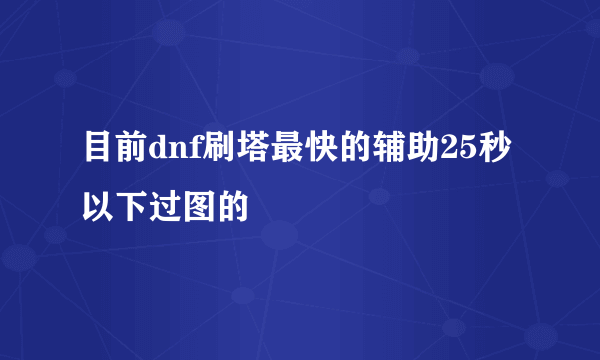 目前dnf刷塔最快的辅助25秒以下过图的