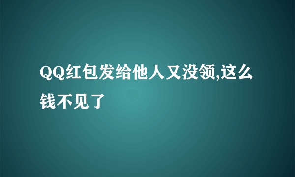 QQ红包发给他人又没领,这么钱不见了