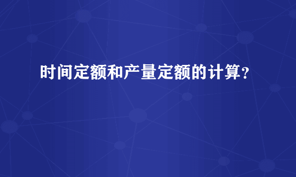 时间定额和产量定额的计算？