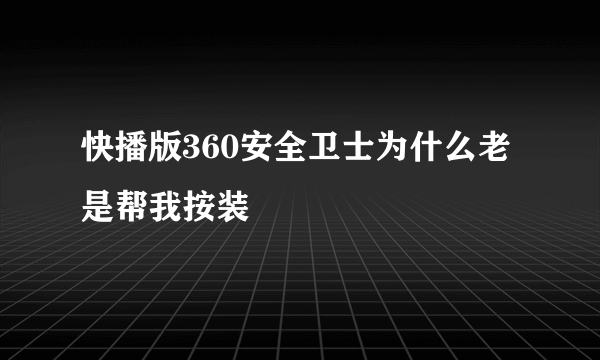 快播版360安全卫士为什么老是帮我按装