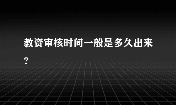 教资审核时间一般是多久出来？