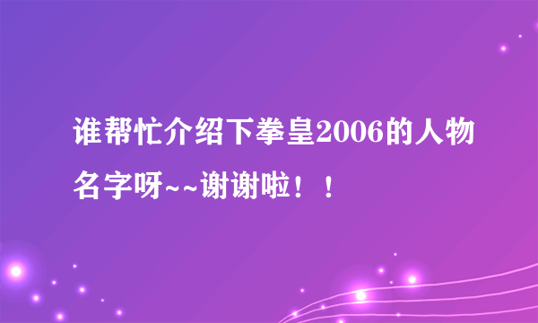 谁帮忙介绍下拳皇2006的人物名字呀~~谢谢啦！！