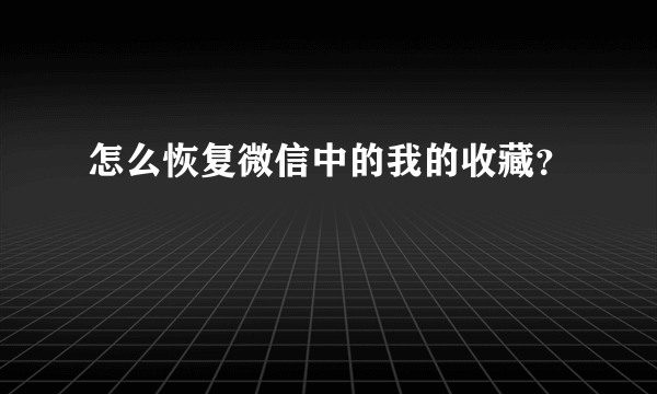 怎么恢复微信中的我的收藏？