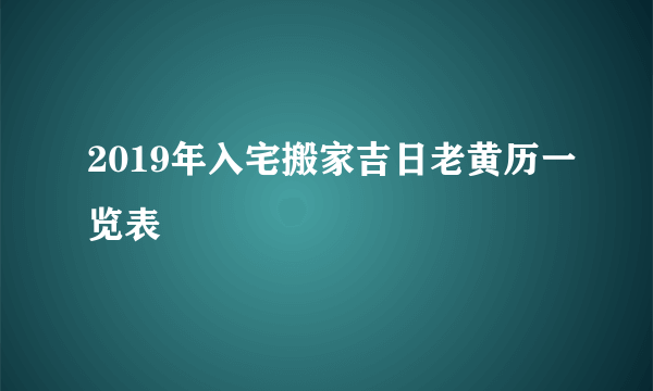 2019年入宅搬家吉日老黄历一览表