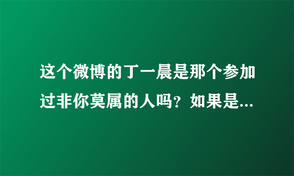 这个微博的丁一晨是那个参加过非你莫属的人吗？如果是同一人那么现在的长相应该是整容了吧？变化很大。