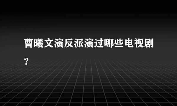 曹曦文演反派演过哪些电视剧？