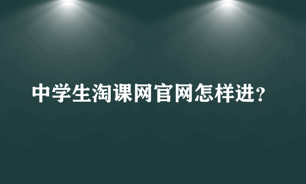 中学生淘课网官网怎样进？