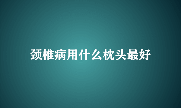 颈椎病用什么枕头最好