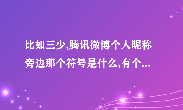 比如三少,腾讯微博个人昵称旁边那个符号是什么,有个小勾的???? ^><^