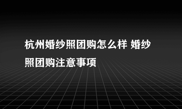 杭州婚纱照团购怎么样 婚纱照团购注意事项