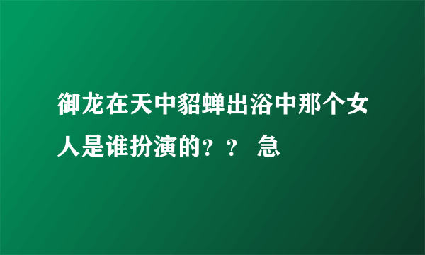 御龙在天中貂蝉出浴中那个女人是谁扮演的？？ 急